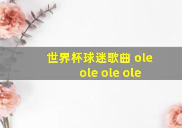 世界杯球迷歌曲 ole ole ole ole